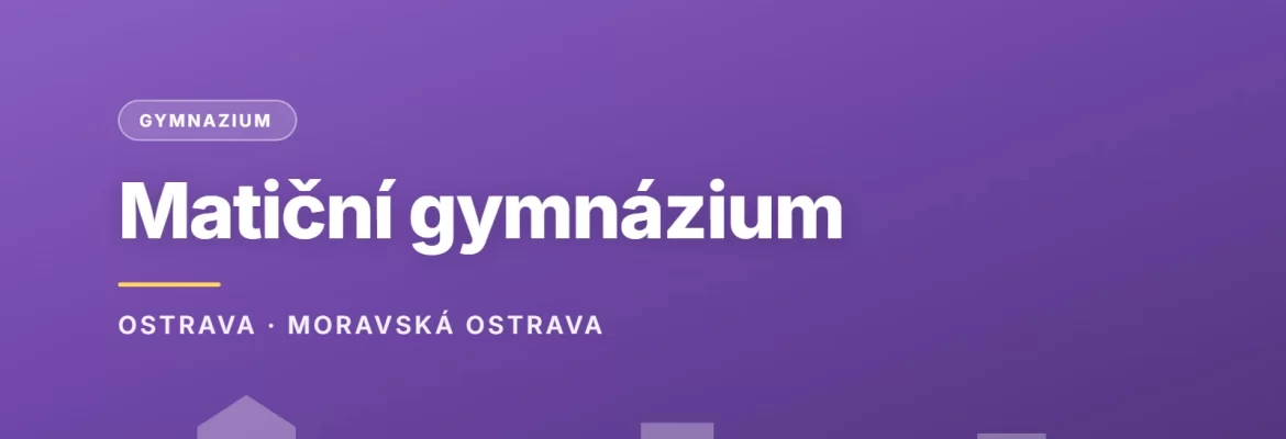 Matiční gymnázium, Ostrava, příspěvková organizace, OSTRAVA · MORAVSKÁ OSTRAVA