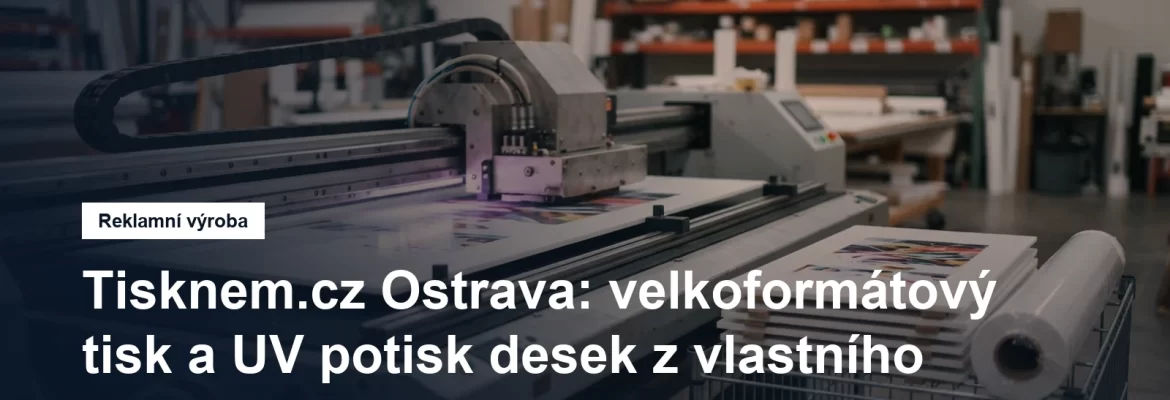Velkoformátový tisk a UV potisk desek v Ostravě
